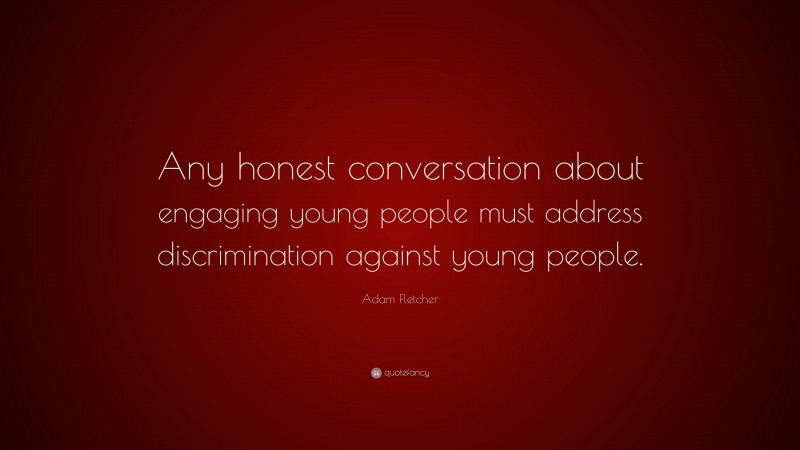 Adam Fletcher Quote: “Any honest conversation about engaging young people must address discrimination against young people.”