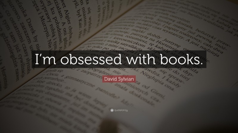 David Sylvian Quote: “I’m obsessed with books.”