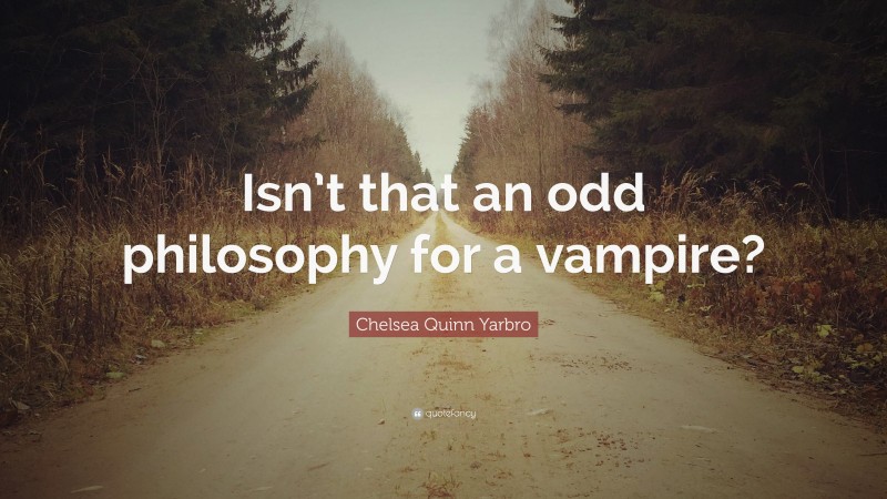 Chelsea Quinn Yarbro Quote: “Isn’t that an odd philosophy for a vampire?”