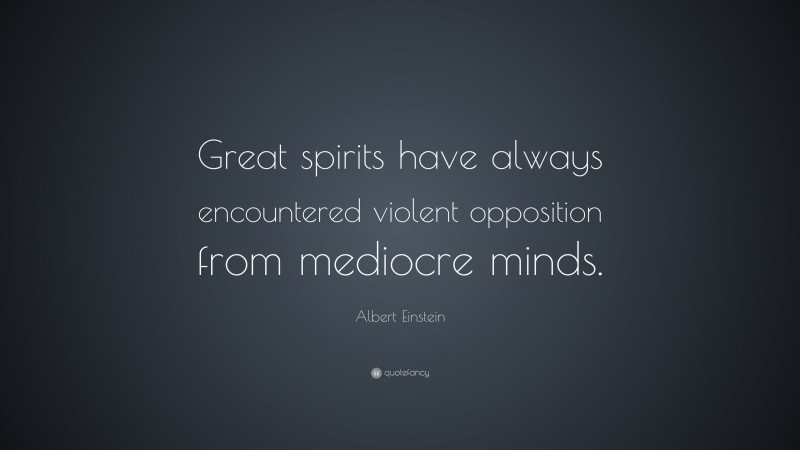 Albert Einstein Quote: “Great spirits have always encountered violent opposition from mediocre minds.”