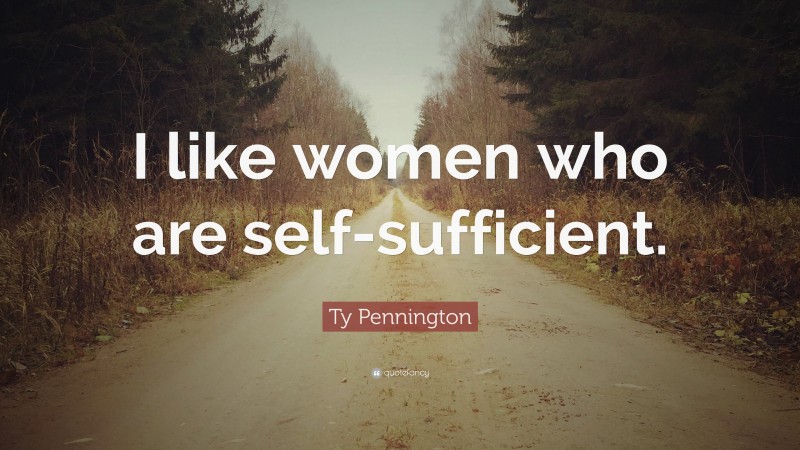 Ty Pennington Quote: “I like women who are self-sufficient.”