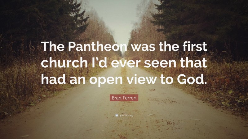 Bran Ferren Quote: “The Pantheon was the first church I’d ever seen that had an open view to God.”