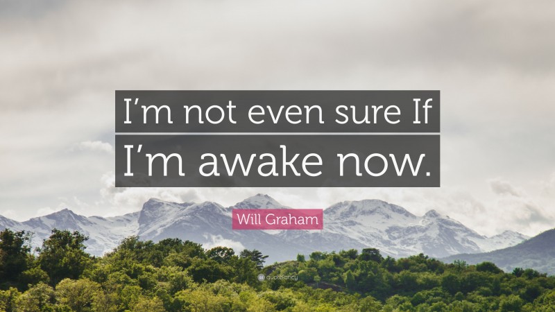 Will Graham Quote: “I’m not even sure If I’m awake now.”