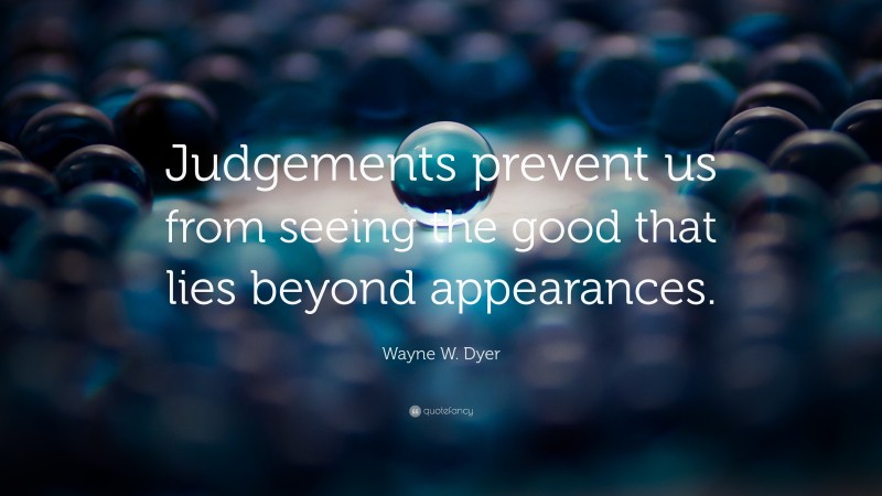 Wayne W. Dyer Quote: “Judgements prevent us from seeing the good that lies beyond appearances.”