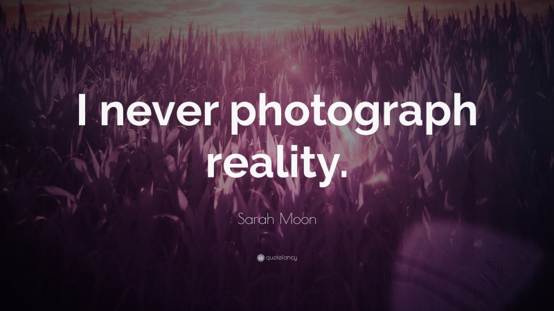 Sarah Moon Quote: “I never photograph reality.”