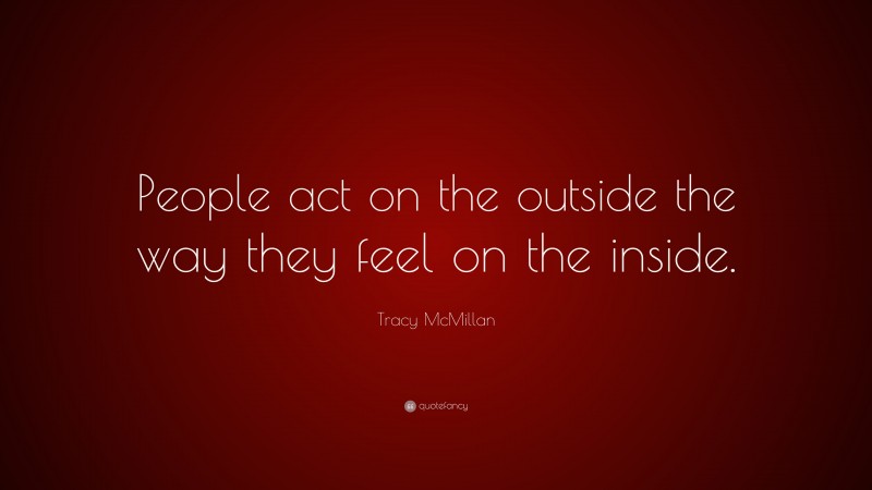 Tracy McMillan Quote: “People act on the outside the way they feel on the inside.”