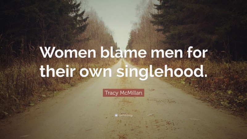 Tracy McMillan Quote: “Women blame men for their own singlehood.”