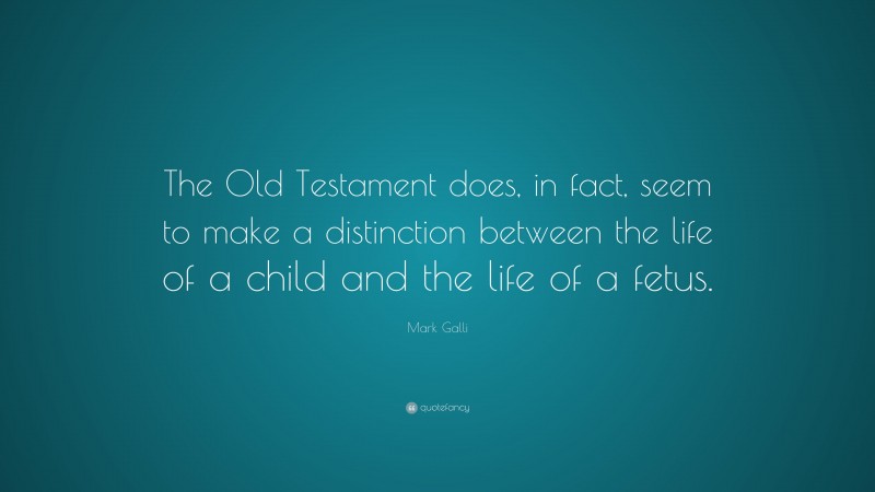 Mark Galli Quote: “The Old Testament does, in fact, seem to make a distinction between the life of a child and the life of a fetus.”