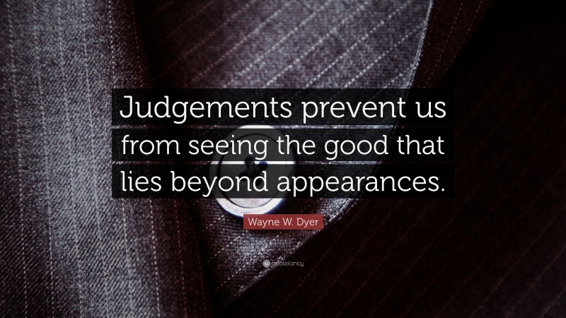 Wayne W. Dyer Quote: “Judgements prevent us from seeing the good that lies beyond appearances.”