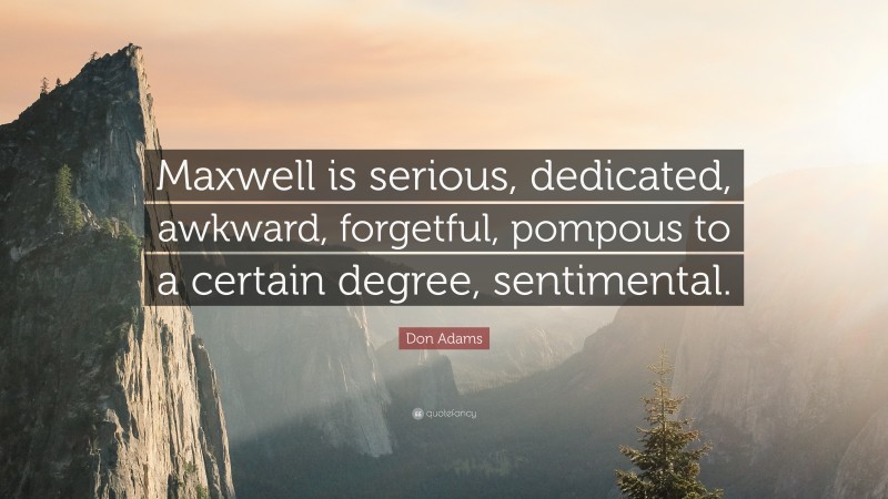 Don Adams Quote: “Maxwell is serious, dedicated, awkward, forgetful, pompous to a certain degree, sentimental.”