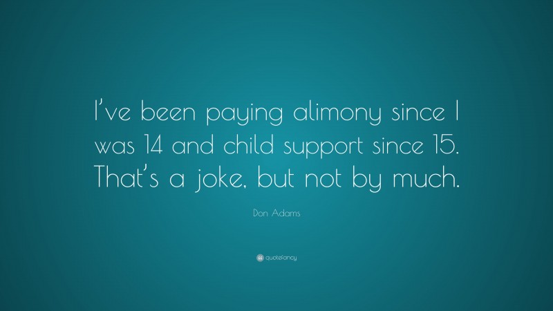Don Adams Quote: “I’ve been paying alimony since I was 14 and child support since 15. That’s a joke, but not by much.”