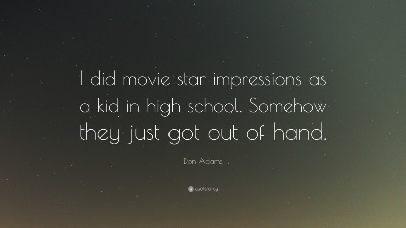 Don Adams Quote: “I did movie star impressions as a kid in high school. Somehow they just got out of hand.”