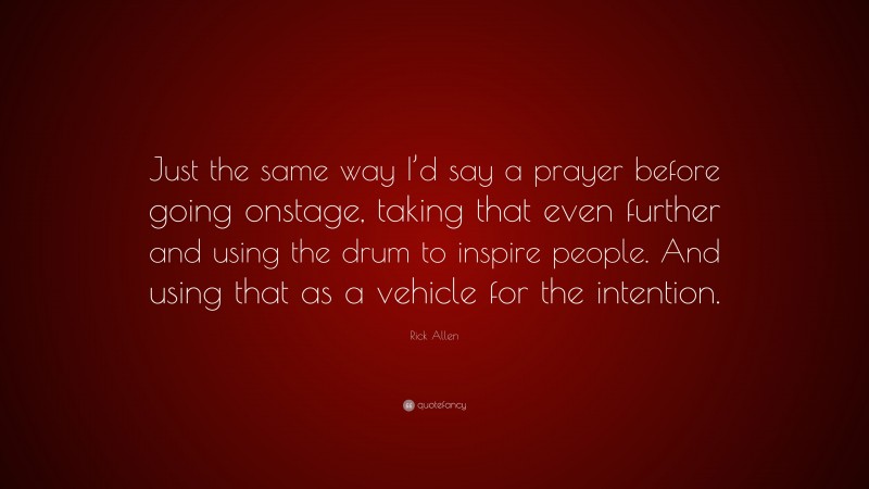 Rick Allen Quote: “Just the same way I’d say a prayer before going onstage, taking that even further and using the drum to inspire people. And using that as a vehicle for the intention.”