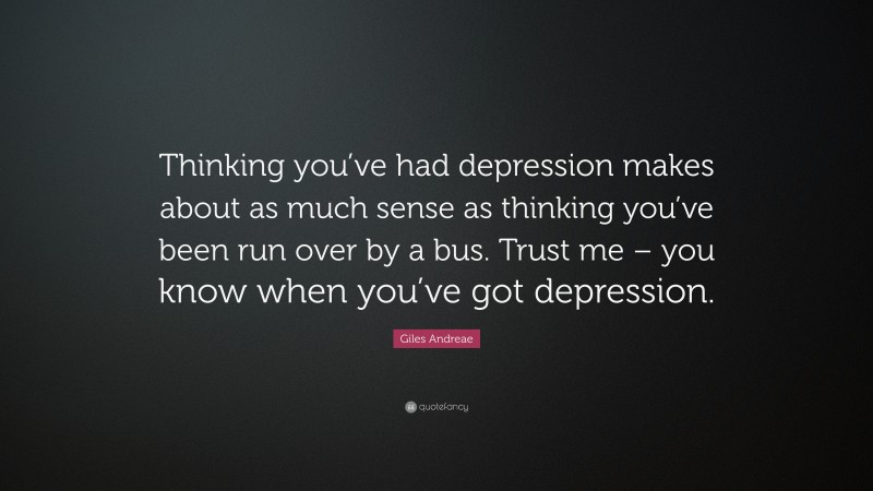 Giles Andreae Quote: “Thinking you’ve had depression makes about as much sense as thinking you’ve been run over by a bus. Trust me – you know when you’ve got depression.”