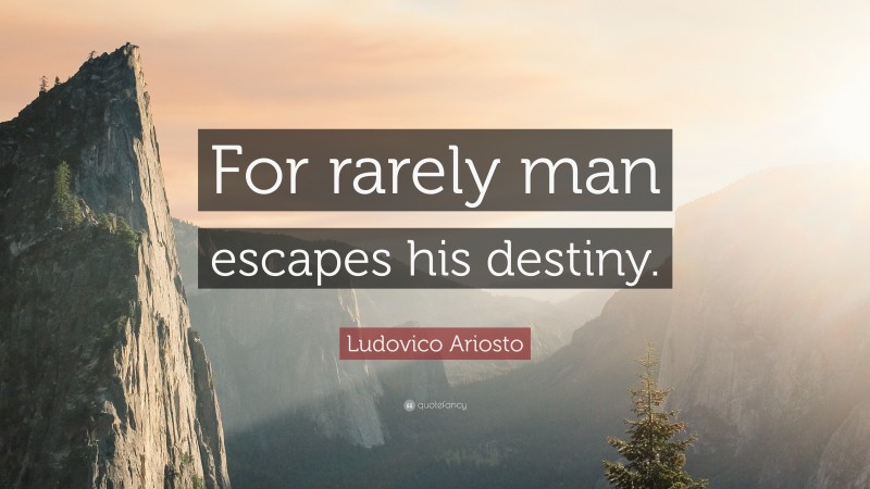 Ludovico Ariosto Quote: “For rarely man escapes his destiny.”