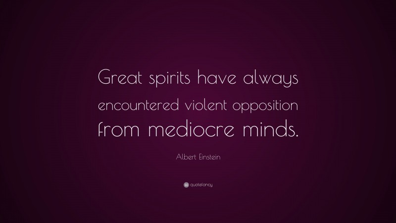 Albert Einstein Quote: “Great spirits have always encountered violent opposition from mediocre minds.”