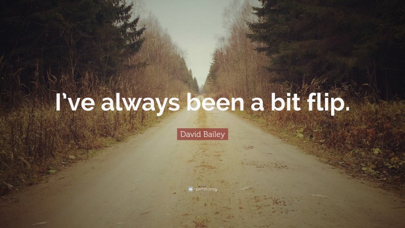 David Bailey Quote: “I’ve always been a bit flip.”
