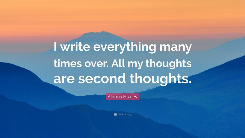 Aldous Huxley Quote: “I write everything many times over. All my thoughts are second thoughts.”