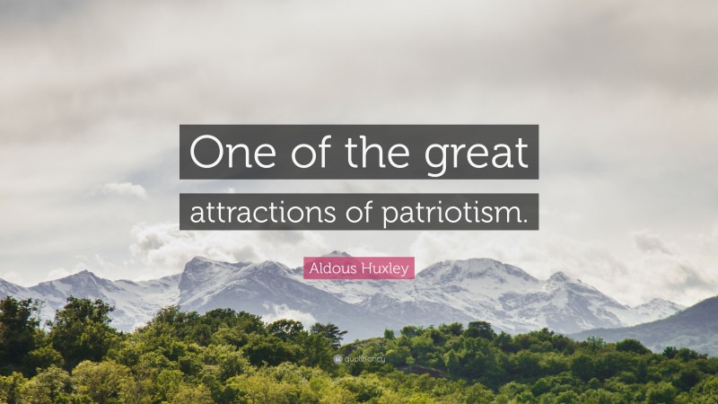 Aldous Huxley Quote: “One of the great attractions of patriotism.”