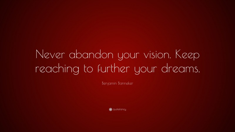 Benjamin Banneker Quote: “Never abandon your vision. Keep reaching to further your dreams.”