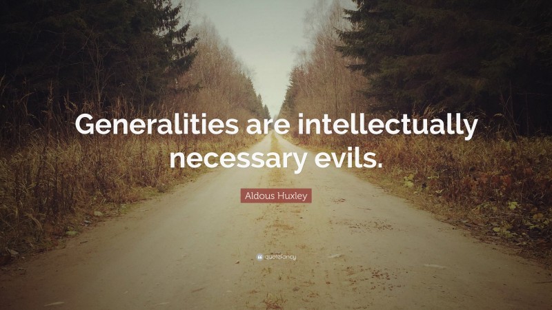 Aldous Huxley Quote: “Generalities are intellectually necessary evils.”