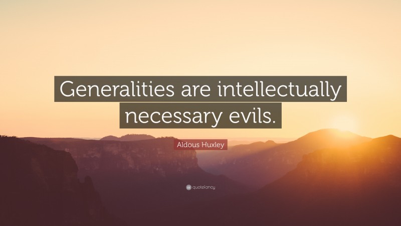 Aldous Huxley Quote: “Generalities are intellectually necessary evils.”