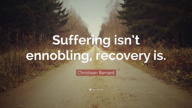Christiaan Barnard Quote: “Suffering isn’t ennobling, recovery is.”