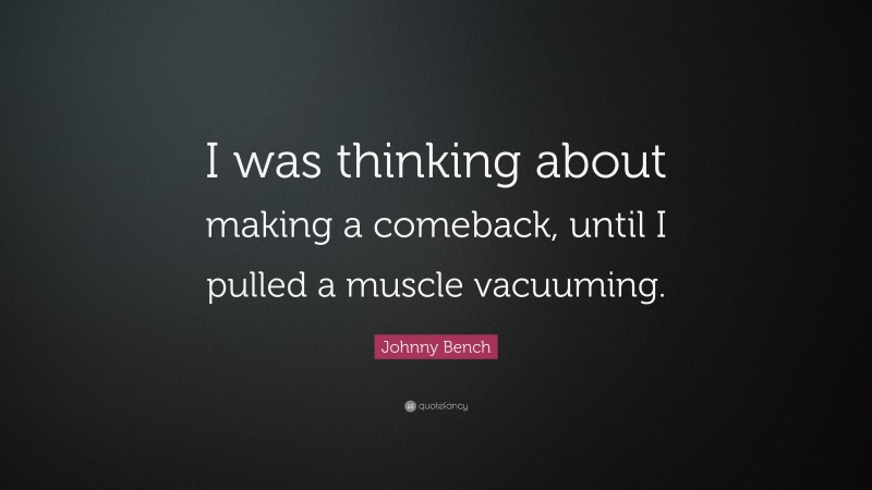 Johnny Bench Quote: “I was thinking about making a comeback, until I pulled a muscle vacuuming.”