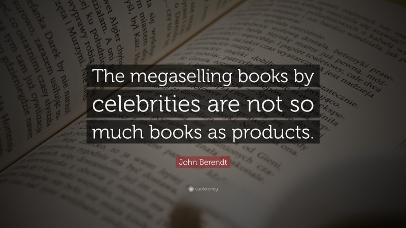 John Berendt Quote: “The megaselling books by celebrities are not so much books as products.”
