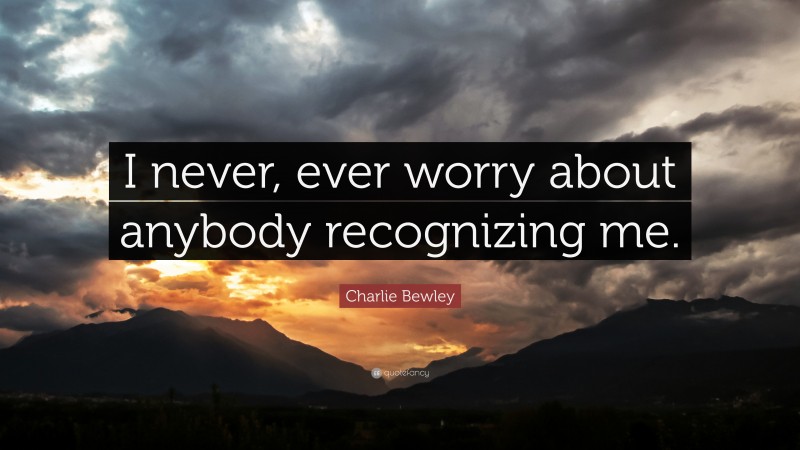 Charlie Bewley Quote: “I never, ever worry about anybody recognizing me.”