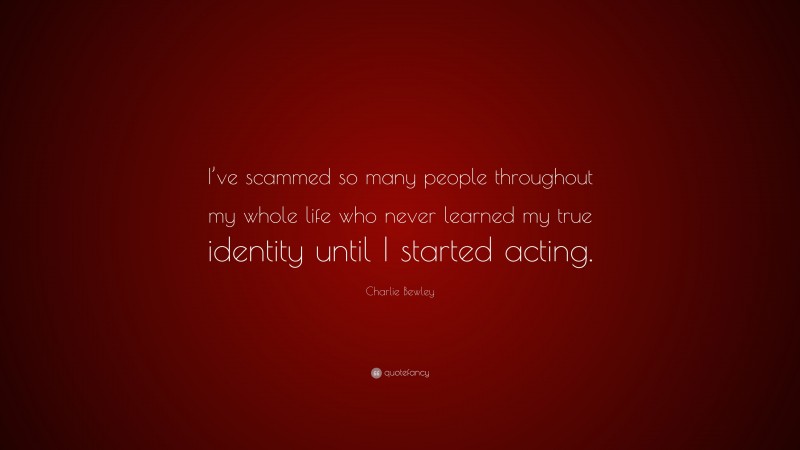 Charlie Bewley Quote: “I’ve scammed so many people throughout my whole life who never learned my true identity until I started acting.”
