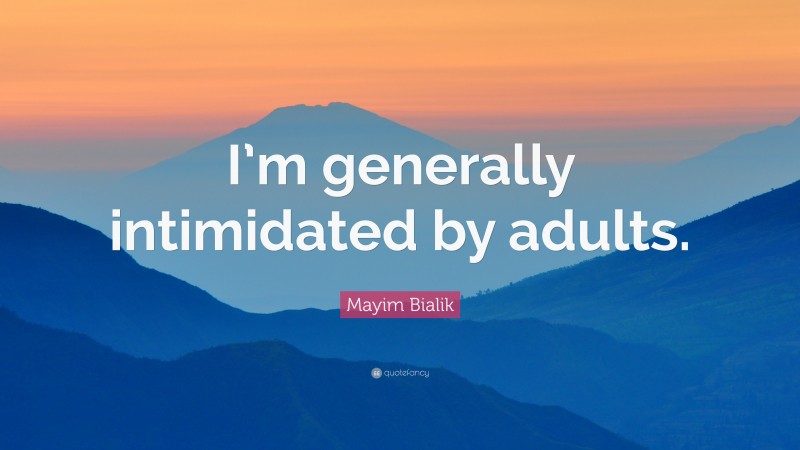 Mayim Bialik Quote: “I’m generally intimidated by adults.”