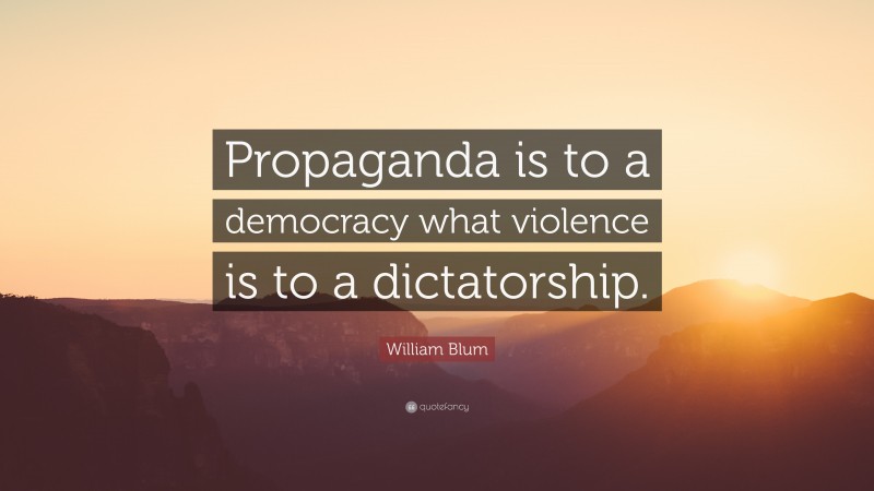 William Blum Quote: “Propaganda is to a democracy what violence is to a dictatorship.”