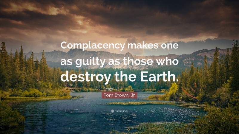 Tom Brown, Jr. Quote: “Complacency makes one as guilty as those who destroy the Earth.”