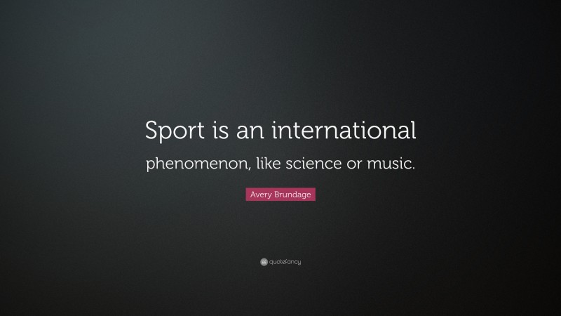Avery Brundage Quote: “Sport is an international phenomenon, like science or music.”