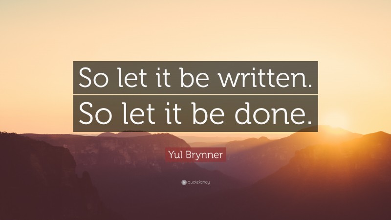 Yul Brynner Quote: “So let it be written. So let it be done.”