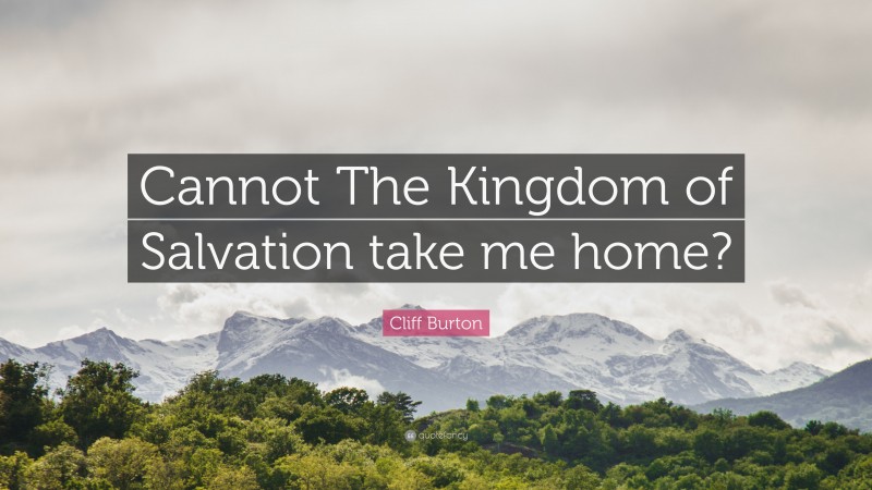 Cliff Burton Quote: “Cannot The Kingdom of Salvation take me home?”