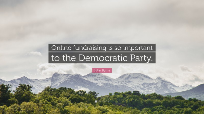 John Byrne Quote: “Online fundraising is so important to the Democratic Party.”