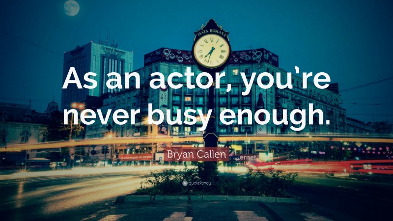 Bryan Callen Quote: “As an actor, you’re never busy enough.”