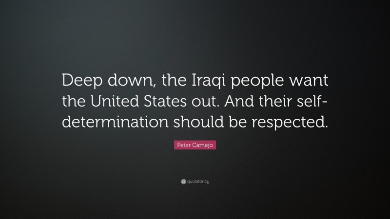 Peter Camejo Quote: “Deep down, the Iraqi people want the United States out. And their self-determination should be respected.”