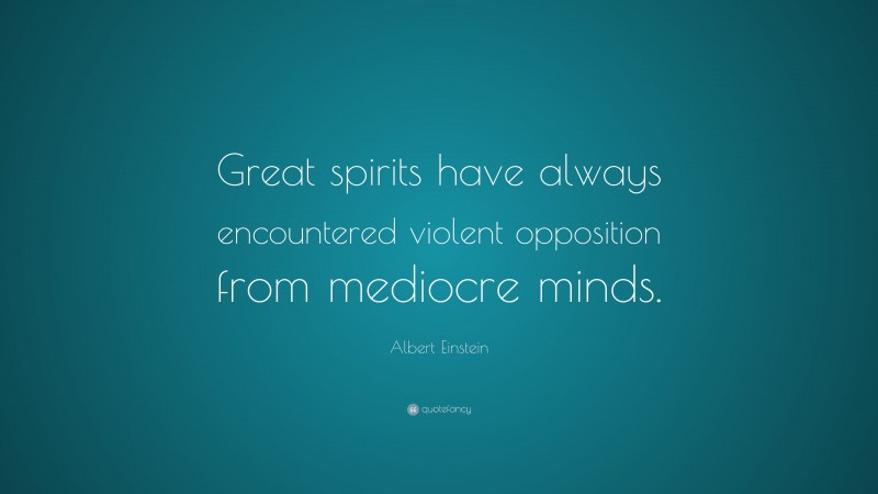 Albert Einstein Quote: “Great spirits have always encountered violent opposition from mediocre minds.”