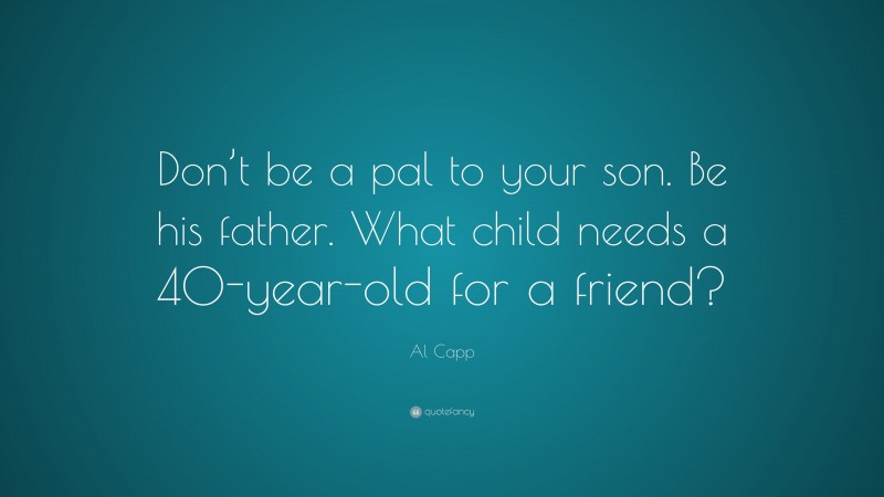 Al Capp Quote: “Don’t be a pal to your son. Be his father. What child needs a 40-year-old for a friend?”
