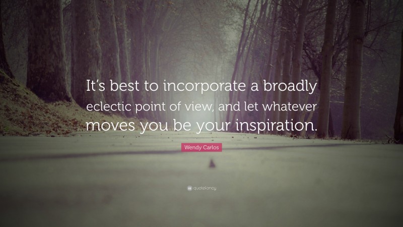 Wendy Carlos Quote: “It’s best to incorporate a broadly eclectic point of view, and let whatever moves you be your inspiration.”