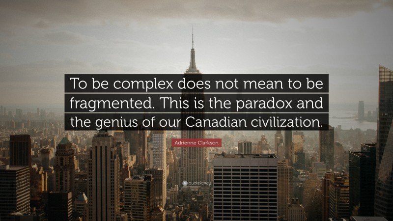 Adrienne Clarkson Quote: “To be complex does not mean to be fragmented. This is the paradox and the genius of our Canadian civilization.”