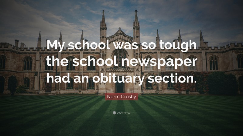 Norm Crosby Quote: “My school was so tough the school newspaper had an obituary section.”