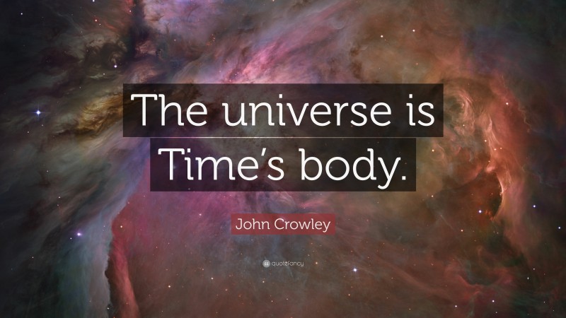 John Crowley Quote: “The universe is Time’s body.”