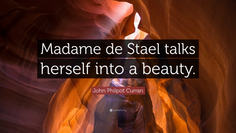 John Philpot Curran Quote: “Madame de Stael talks herself into a beauty.”