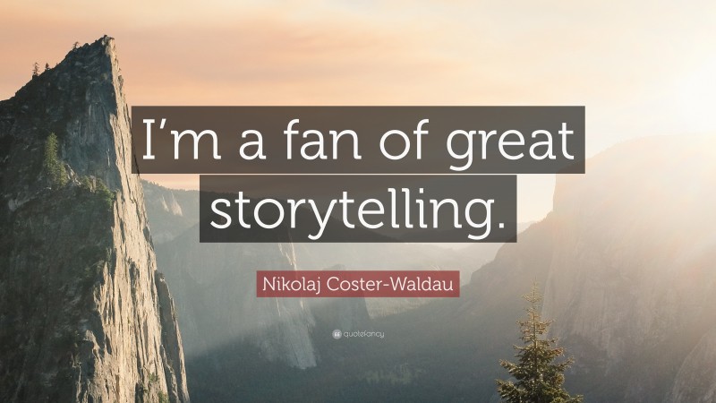 Nikolaj Coster-Waldau Quote: “I’m a fan of great storytelling.”