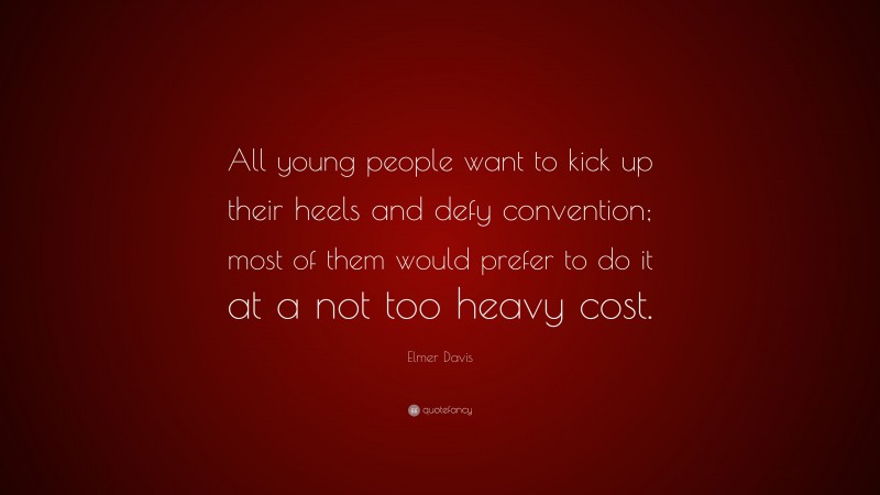 Elmer Davis Quote: “All young people want to kick up their heels and defy convention; most of them would prefer to do it at a not too heavy cost.”