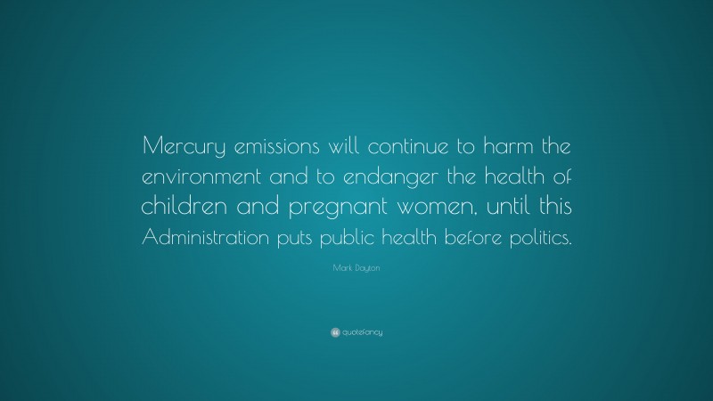 Mark Dayton Quote: “Mercury emissions will continue to harm the environment and to endanger the health of children and pregnant women, until this Administration puts public health before politics.”